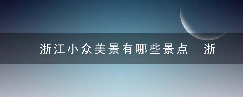 浙江小众美景有哪些景点 浙江小众特色旅行目的地